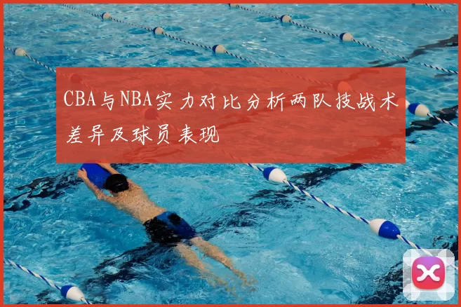 CBA与NBA实力对比分析两队技战术差异及球员表现
