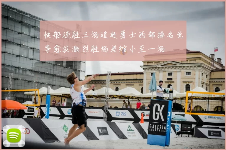 快船连胜三场追赶勇士西部排名竞争愈发激烈胜场差缩小至一场