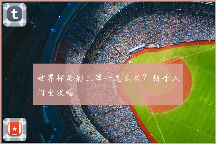 世界杯足彩三串一怎么买?新手入门全攻略