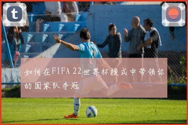 如何在FIFA 22世界杯模式中带领你的国家队夺冠