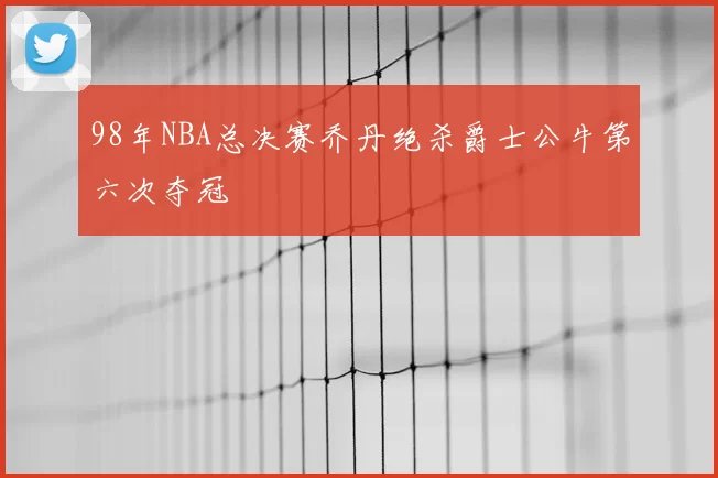 98年NBA总决赛乔丹绝杀爵士公牛第六次夺冠