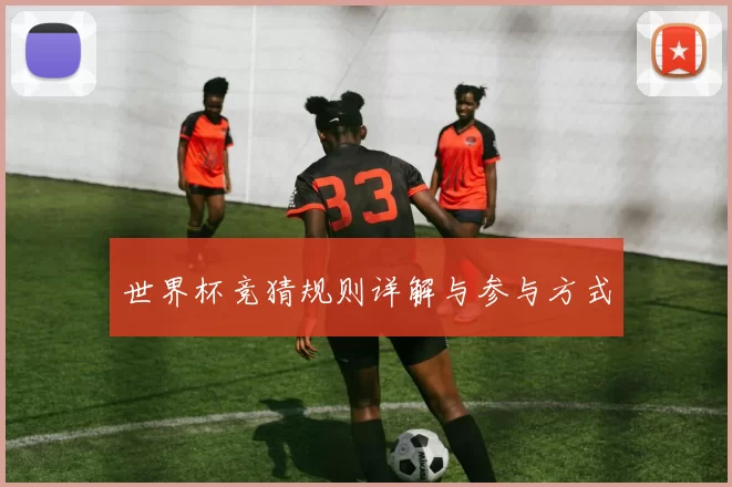 世界杯竞猜规则详解与参与方式