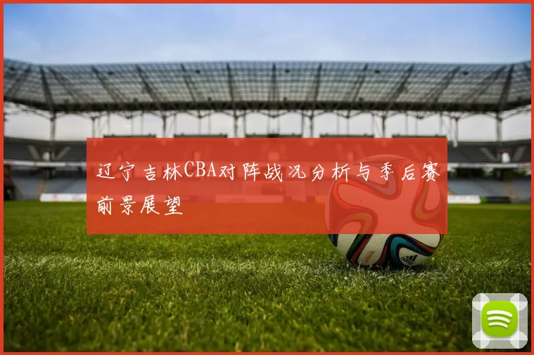 辽宁吉林CBA对阵战况分析与季后赛前景展望