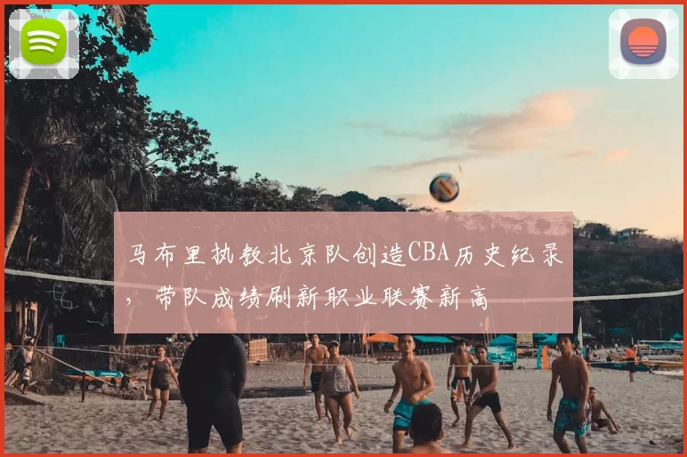 马布里执教北京队创造CBA历史纪录,带队成绩刷新职业联赛新高