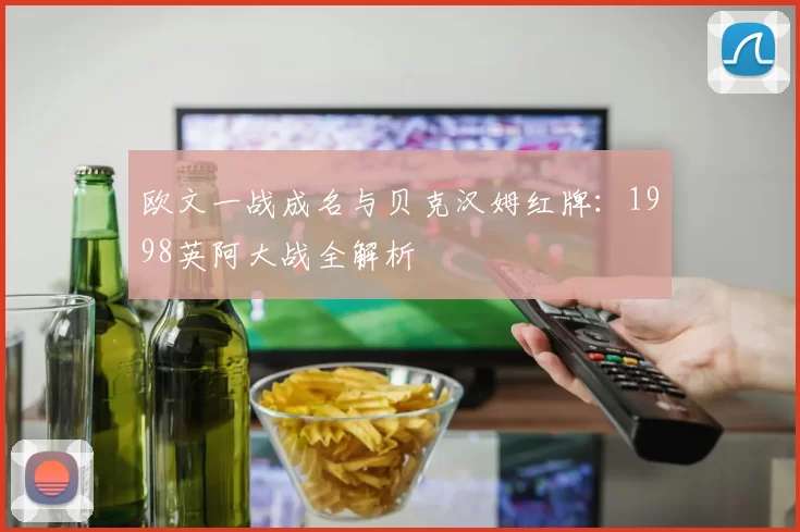 欧文一战成名与贝克汉姆红牌:1998英阿大战全解析