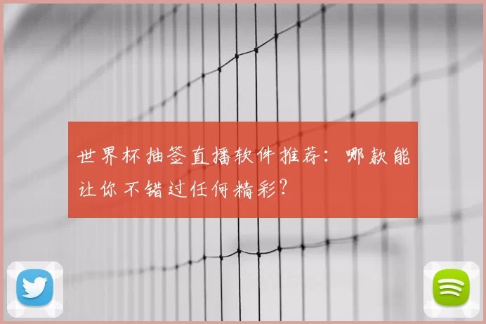 世界杯抽签直播软件推荐:哪款能让你不错过任何精彩?