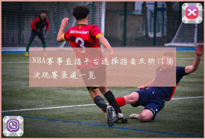 NBA赛事直播平台选择指南及热门场次观赛渠道一览