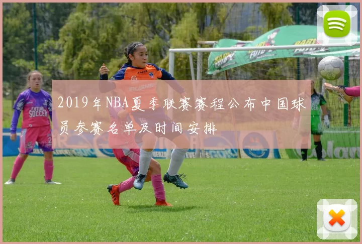 2019年NBA夏季联赛赛程公布中国球员参赛名单及时间安排