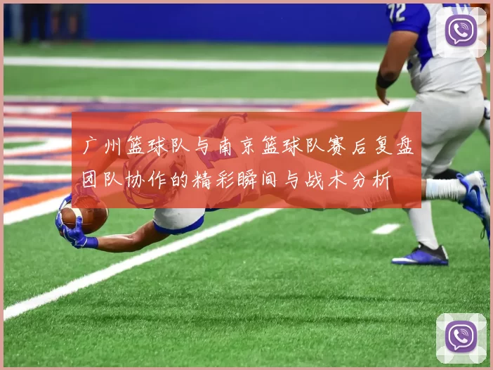 广州篮球队与南京篮球队赛后复盘团队协作的精彩瞬间与战术分析