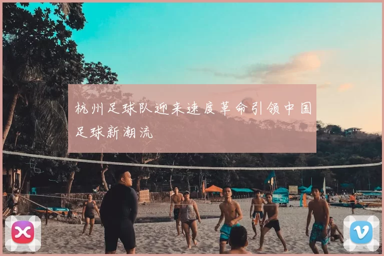 杭州足球队迎来速度革命引领中国足球新潮流