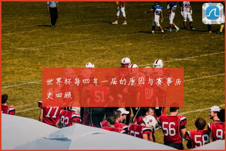 世界杯每四年一届的原因与赛事历史回顾
