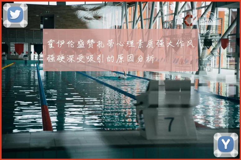 霍伊伦盛赞孔蒂心理素质强大作风强硬深受吸引的原因分析