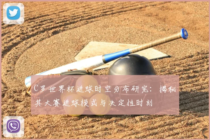 C罗世界杯进球时空分布研究:揭秘其大赛进球模式与决定性时刻