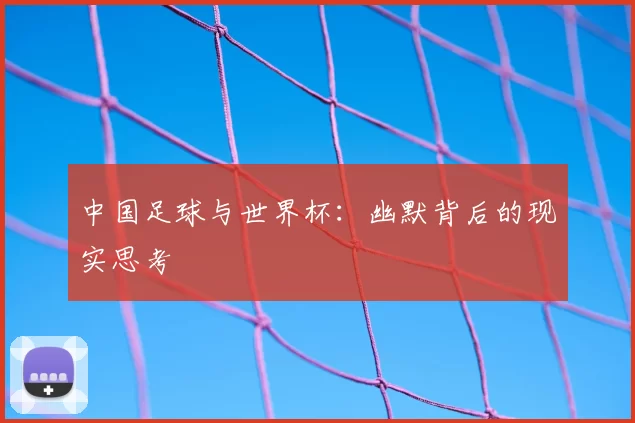 中国足球与世界杯:幽默背后的现实思考