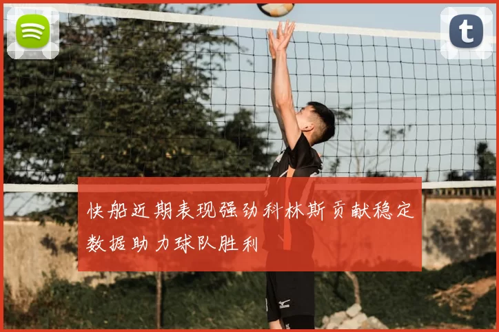 快船近期表现强劲科林斯贡献稳定数据助力球队胜利