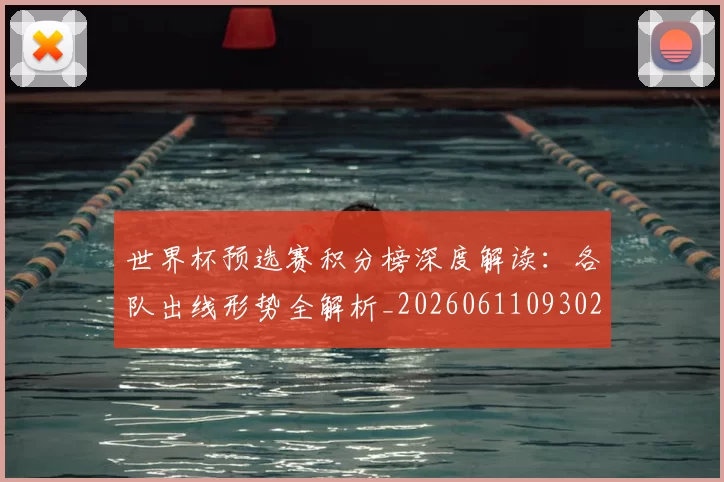 世界杯预选赛积分榜深度解读:各队出线形势全解析_20260611093026
