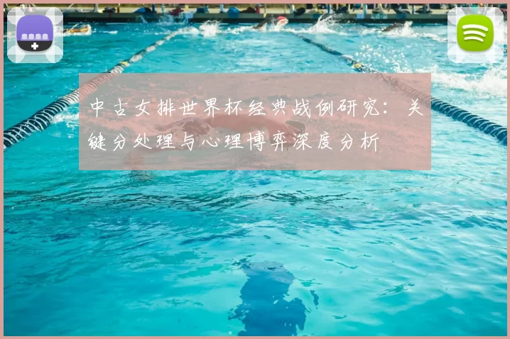 中古女排世界杯经典战例研究：关键分处理与心理博弈深度分析