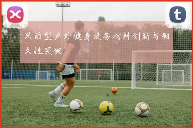 风雨型户外健身设备材料创新与耐久性突破