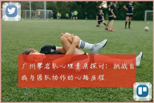 广州攀岩队心理素质探讨：挑战自我与团队协作的心路历程