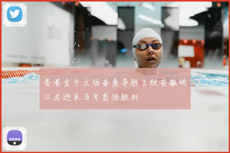 香港金牛主场奋勇争胜击败安徽皖江龙迎来马年首场胜利