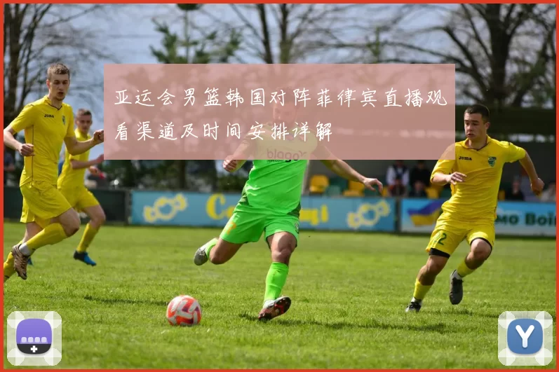亚运会男篮韩国对阵菲律宾直播观看渠道及时间安排详解