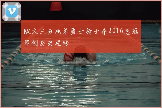 欧文三分绝杀勇士骑士夺2016总冠军创历史逆转