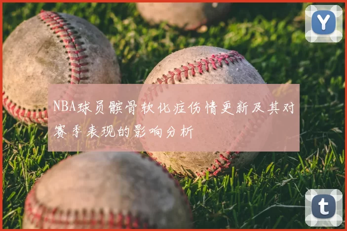 NBA球员髌骨软化症伤情更新及其对赛季表现的影响分析