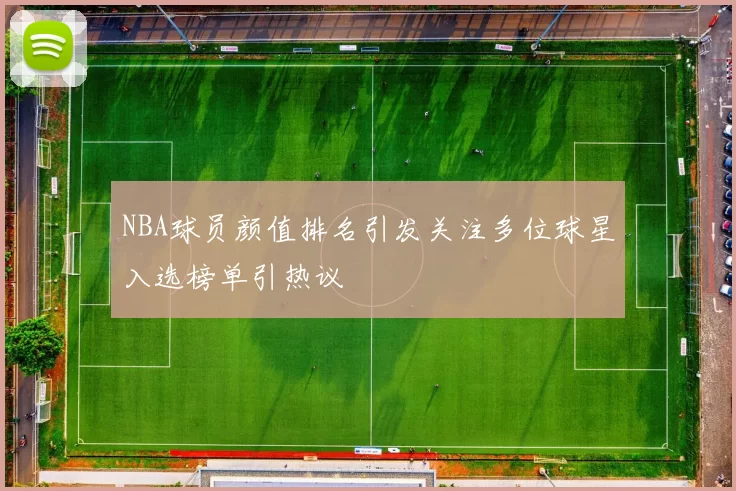 NBA球员颜值排名引发关注多位球星入选榜单引热议