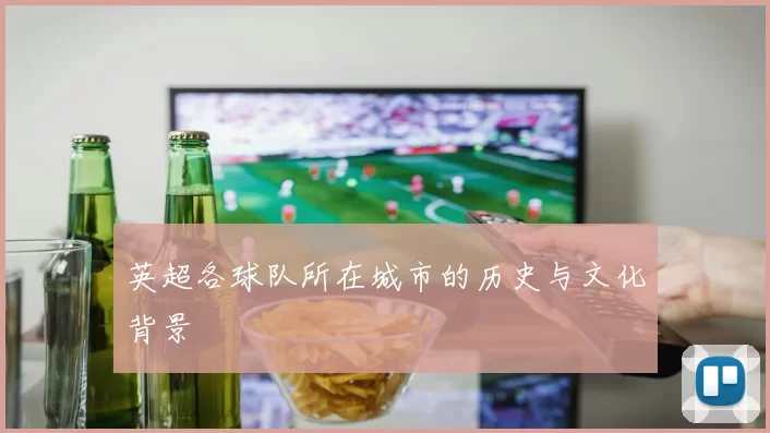 英超各球队所在城市的历史与文化背景
