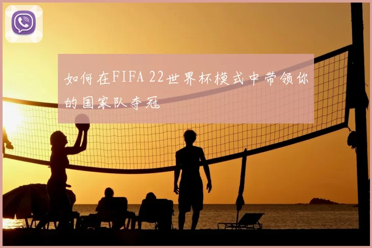 如何在FIFA 22世界杯模式中带领你的国家队夺冠