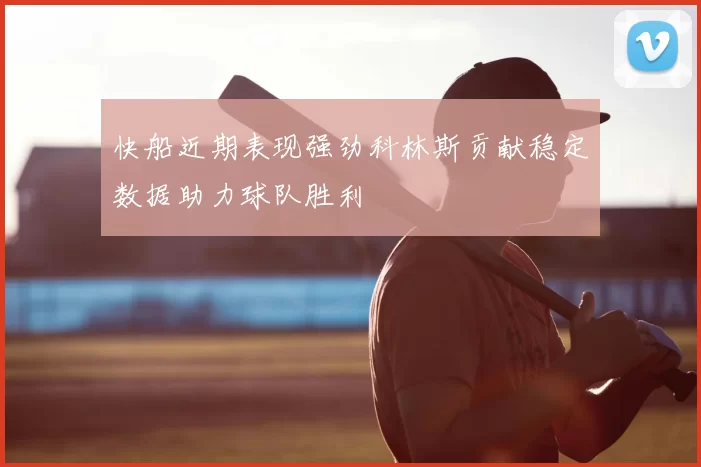 快船近期表现强劲科林斯贡献稳定数据助力球队胜利