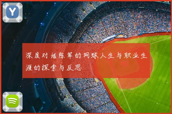 深度对话陈军的网球人生与职业生涯的探索与反思