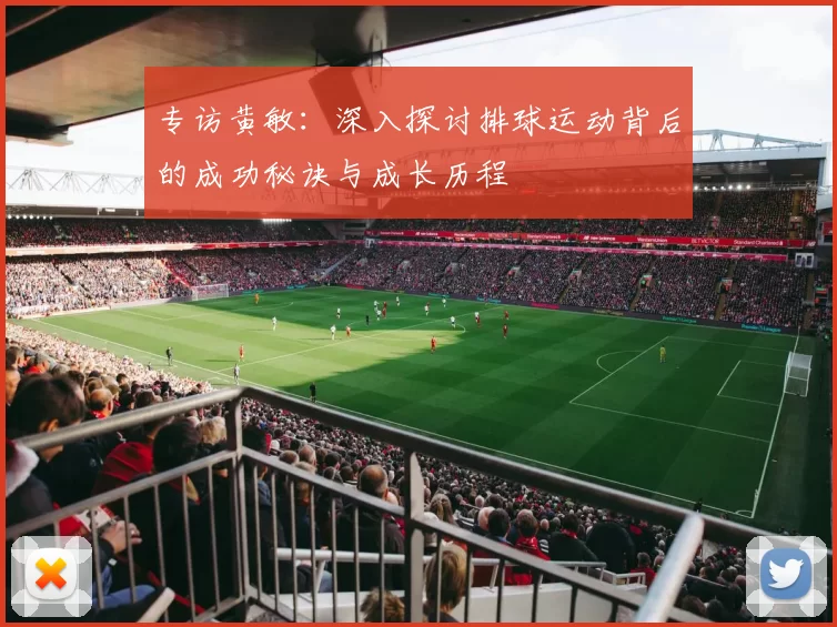 专访黄敏：深入探讨排球运动背后的成功秘诀与成长历程