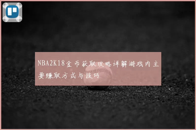 NBA2K18金币获取攻略详解游戏内主要赚取方式与技巧
