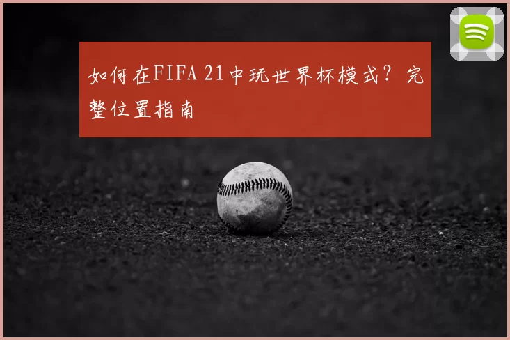 如何在FIFA 21中玩世界杯模式?完整位置指南