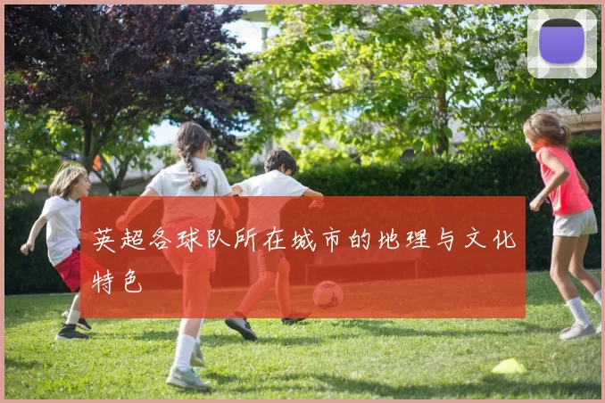 英超各球队所在城市的地理与文化特色