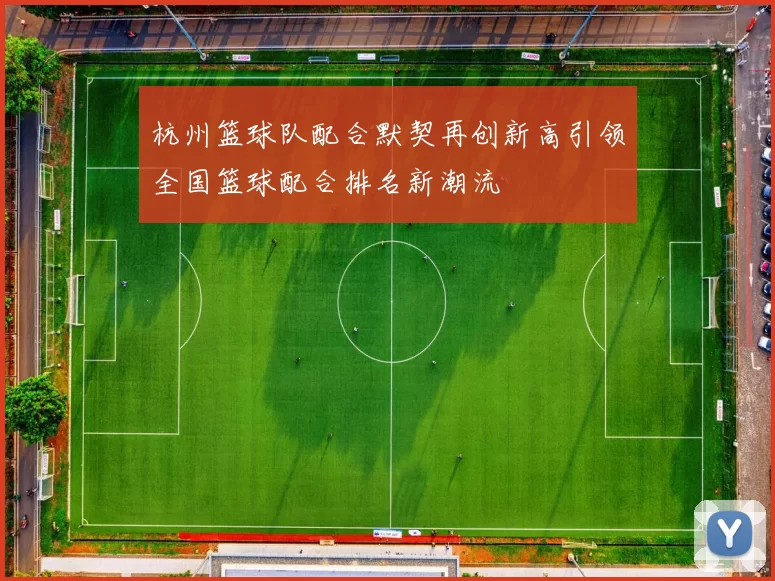 杭州篮球队配合默契再创新高引领全国篮球配合排名新潮流