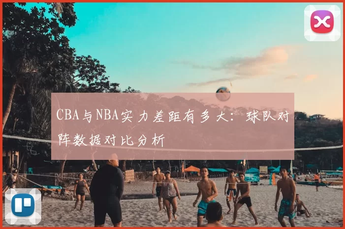 CBA与NBA实力差距有多大:球队对阵数据对比分析