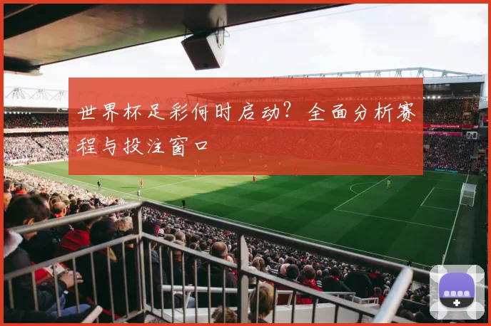 世界杯足彩何时启动?全面分析赛程与投注窗口