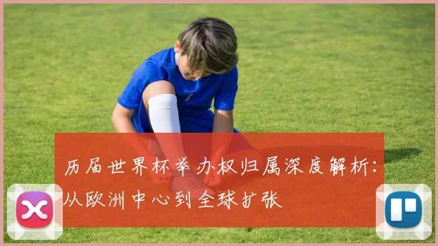 历届世界杯举办权归属深度解析:从欧洲中心到全球扩张