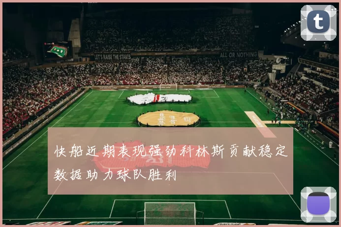 快船近期表现强劲科林斯贡献稳定数据助力球队胜利