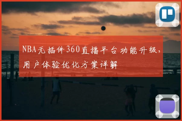 NBA无插件360直播平台功能升级，用户体验优化方案详解