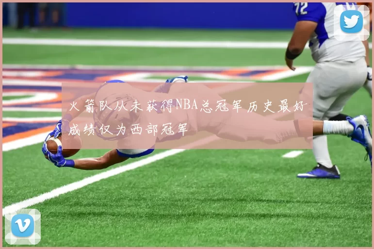 火箭队从未获得NBA总冠军历史最好成绩仅为西部冠军