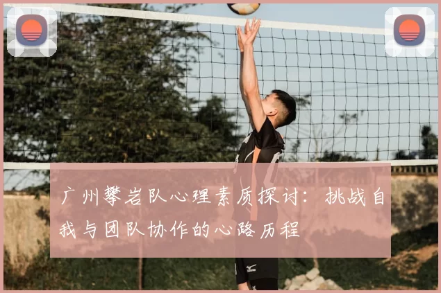广州攀岩队心理素质探讨：挑战自我与团队协作的心路历程